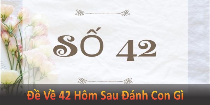 Đề về 42 hôm sau đánh con gì để tăng tỷ lệ chiến thắng? Hãy cùng xem qua bài viết dưới đây để có được đáp án nhé