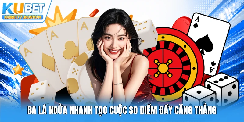 Ba lá ngửa nhanh tạo cuộc so điểm đầy căng thẳng