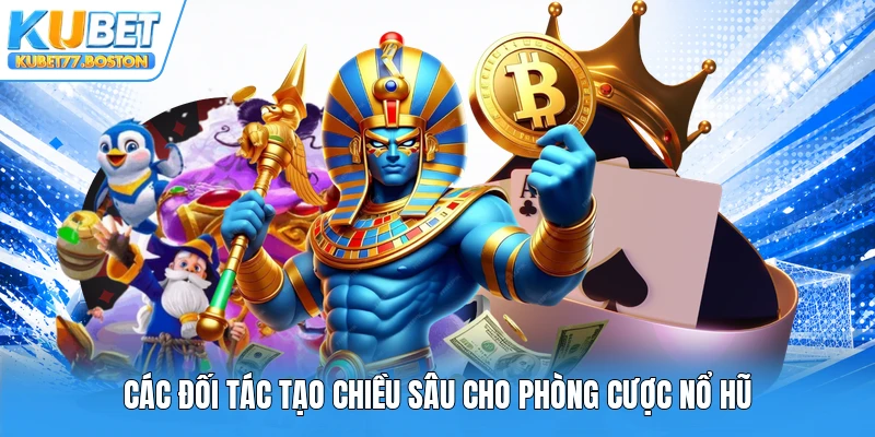 Các đối tác tạo chiều sâu cho phòng cược nổ hũ