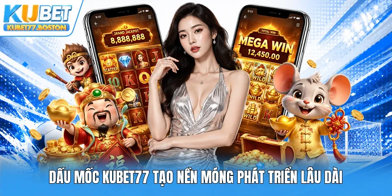 Dấu mốc Kubet77 tạo nền móng phát triển lâu dài
