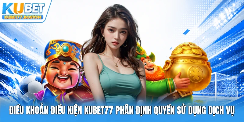 Điều khoản điều kiện Kubet77 phân định quyền sử dụng dịch vụ