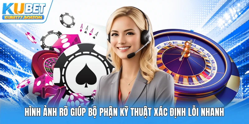 Hình ảnh rõ giúp bộ phận kỹ thuật xác định lỗi nhanh