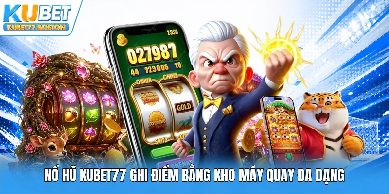 Nổ hũ Kubet77 ghi điểm bằng kho máy quay đa dạng