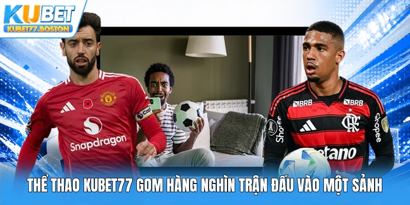 Thể thao Kubet77 gom hàng nghìn trận đấu vào một sảnh
