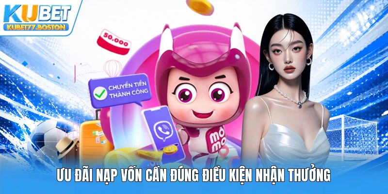 Ưu đãi nạp vốn cần đúng điều kiện nhận thưởng